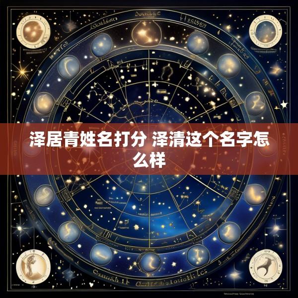 泽居青姓名打分 泽清这个名字怎么样