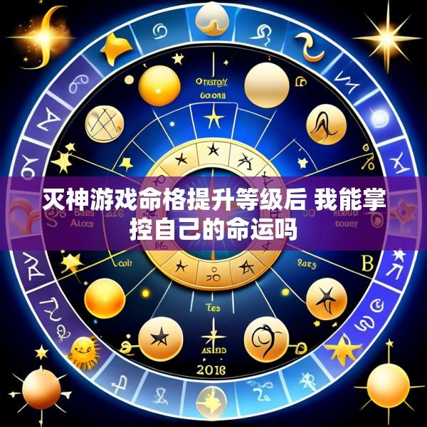 灭神游戏命格提升等级后 我能掌控自己的命运吗