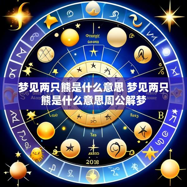 梦见两只熊是什么意思 梦见两只熊是什么意思周公解梦