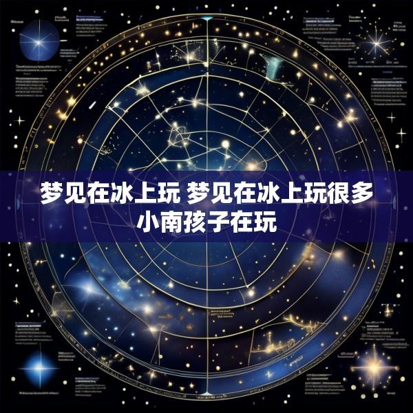 梦见在冰上玩 梦见在冰上玩很多小南孩子在玩