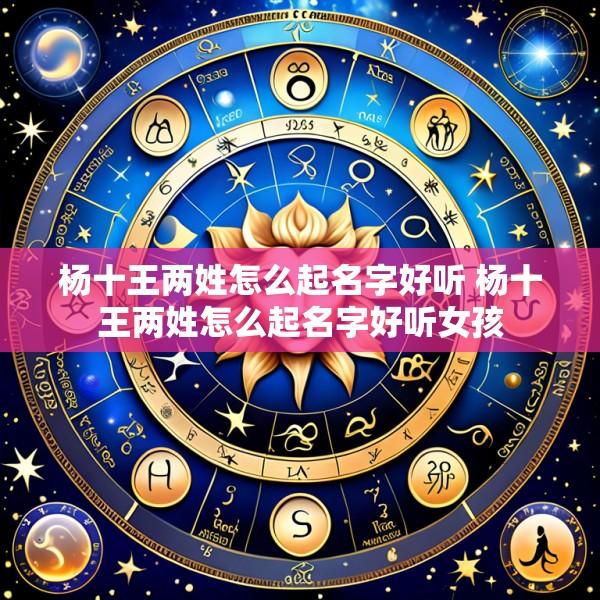 杨十王两姓怎么起名字好听 杨十王两姓怎么起名字好听女孩