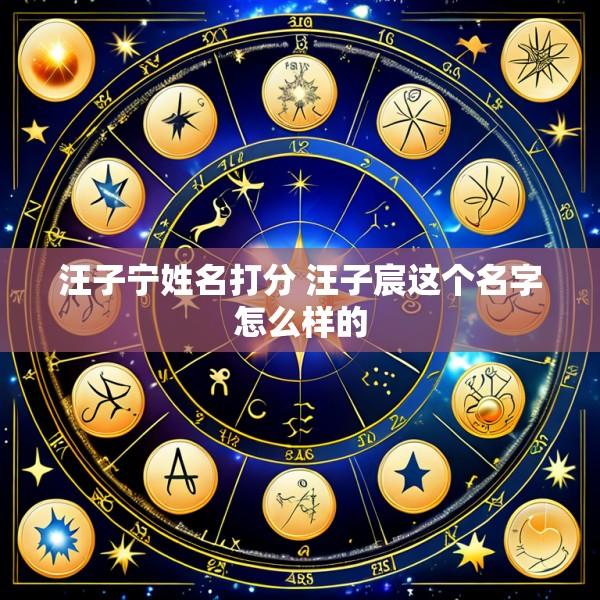 汪子宁姓名打分 汪子宸这个名字怎么样的