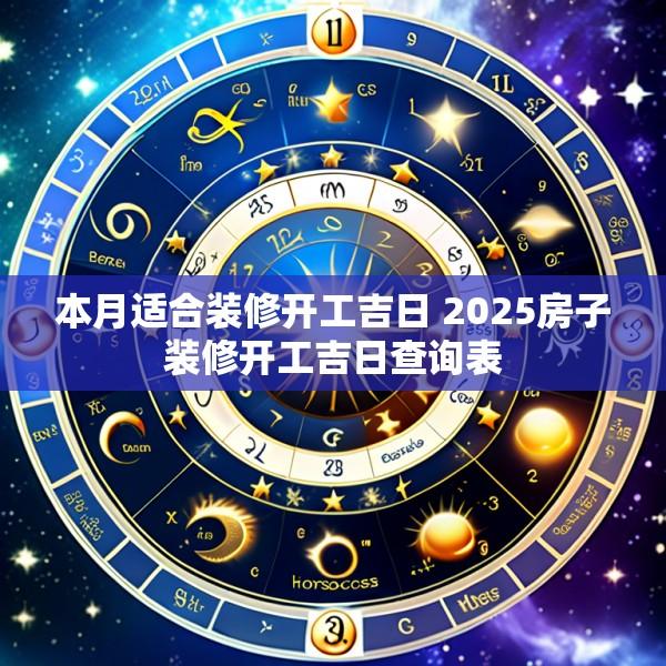 本月适合装修开工吉日 2025房子装修开工吉日查询表