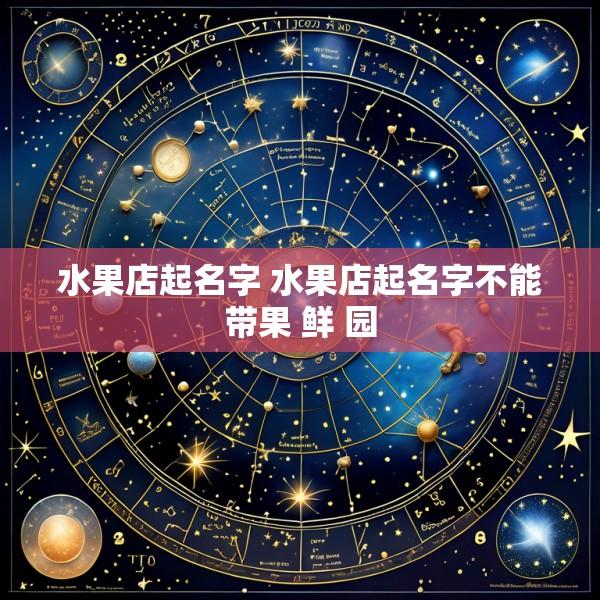 水果店起名字 水果店起名字不能带果 鲜 园