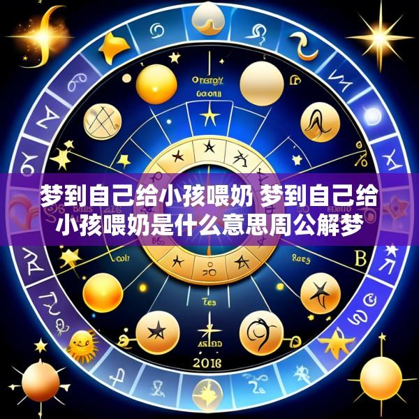 梦到自己给小孩喂奶 梦到自己给小孩喂奶是什么意思周公解梦