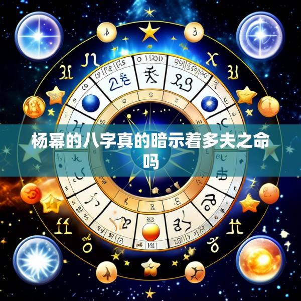 杨幂的八字真的暗示着多夫之命吗