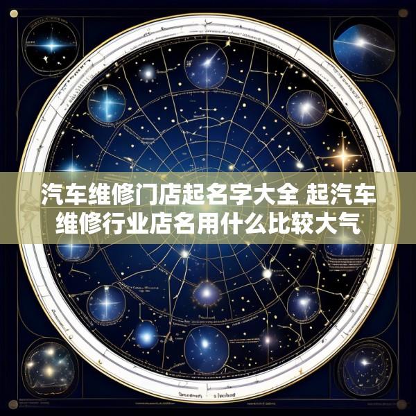 汽车维修门店起名字大全 起汽车维修行业店名用什么比较大气