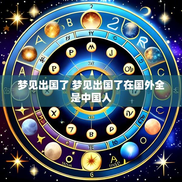 梦见出国了 梦见出国了在国外全是中国人