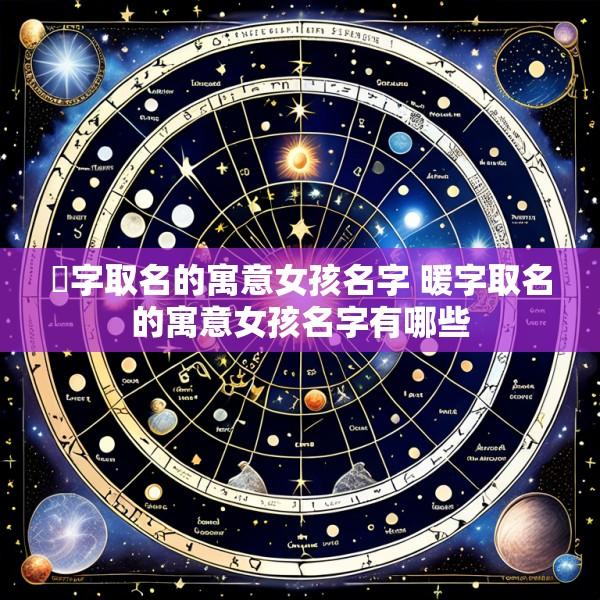 煖字取名的寓意女孩名字 暖字取名的寓意女孩名字有哪些