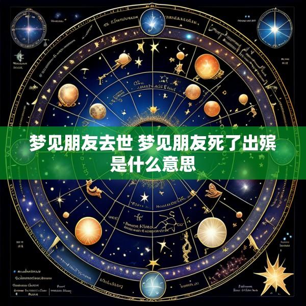 梦见朋友去世 梦见朋友死了出殡是什么意思