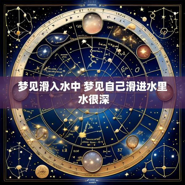 梦见滑入水中 梦见自己滑进水里 水很深