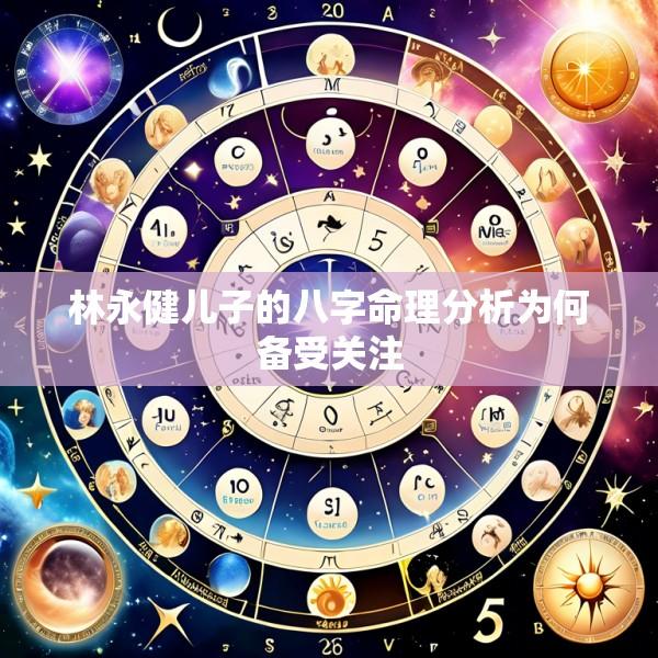 林永健儿子的八字命理分析为何备受关注