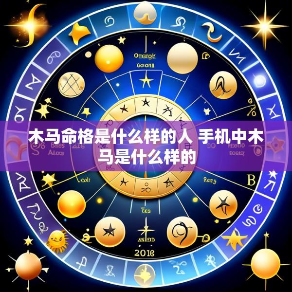 木马命格是什么样的人 手机中木马是什么样的