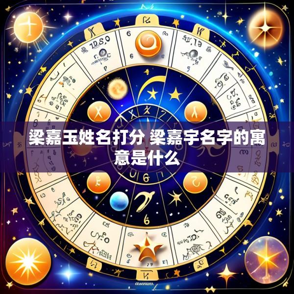 梁嘉玉姓名打分 梁嘉宇名字的寓意是什么