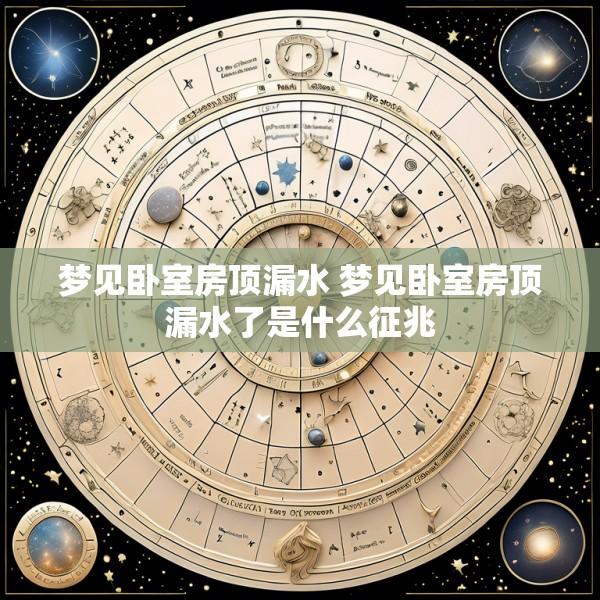梦见卧室房顶漏水 梦见卧室房顶漏水了是什么征兆