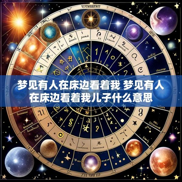 梦见有人在床边看着我 梦见有人在床边看着我儿子什么意思