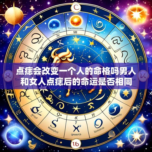 点痣会改变一个人的命格吗男人和女人点痣后的命运是否相同