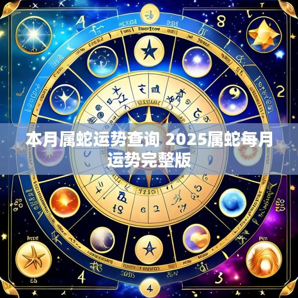本月属蛇运势查询 2025属蛇每月运势完整版