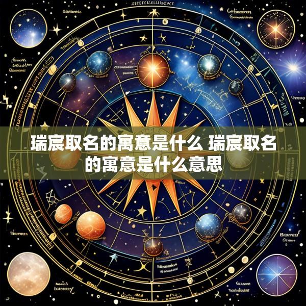 瑞宸取名的寓意是什么 瑞宸取名的寓意是什么意思