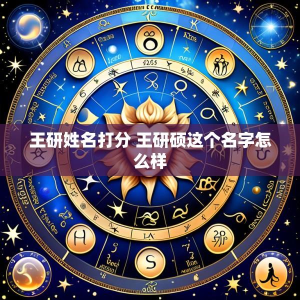 王研姓名打分 王研硕这个名字怎么样