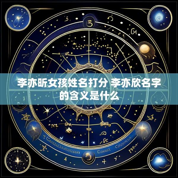 李亦昕女孩姓名打分 李亦欣名字的含义是什么