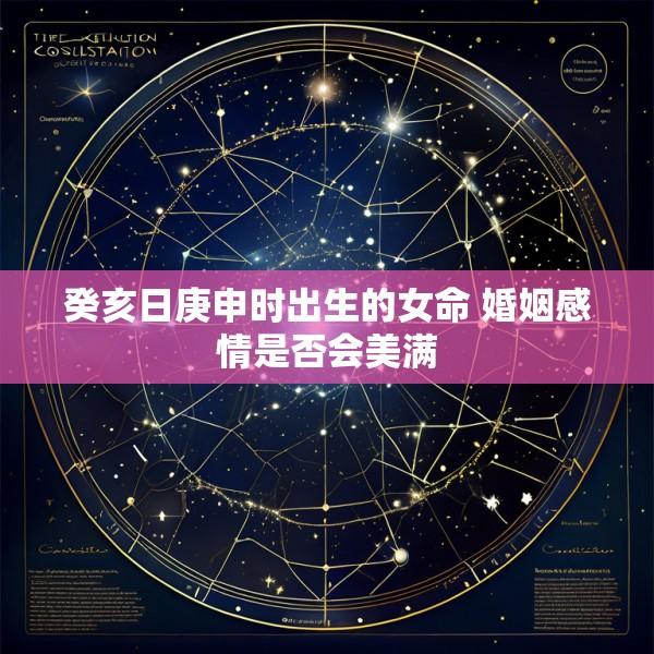癸亥日庚申时出生的女命 婚姻感情是否会美满