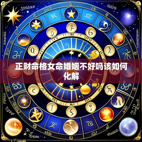 正财命格女命婚姻不好吗该如何化解