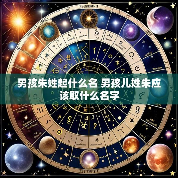 男孩朱姓起什么名 男孩儿姓朱应该取什么名字