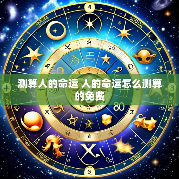 测算人的命运 人的命运怎么测算的免费