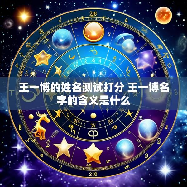 王一博的姓名测试打分 王一博名字的含义是什么