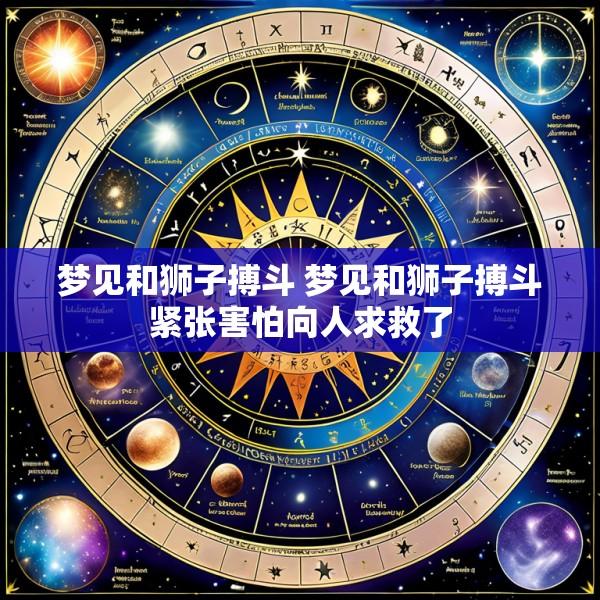 梦见和狮子搏斗 梦见和狮子搏斗紧张害怕向人求救了