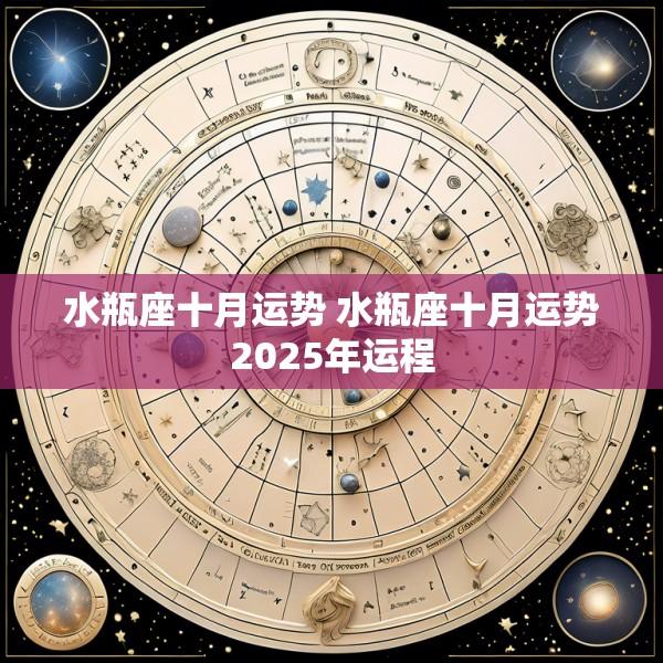 水瓶座十月运势 水瓶座十月运势2025年运程