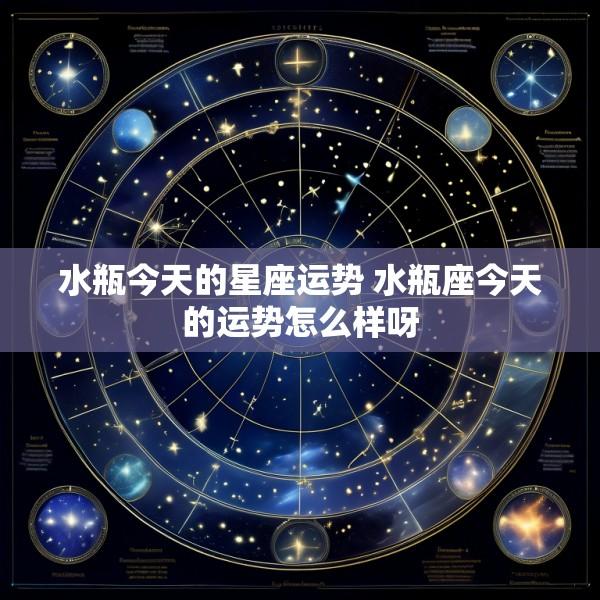水瓶今天的星座运势 水瓶座今天的运势怎么样呀