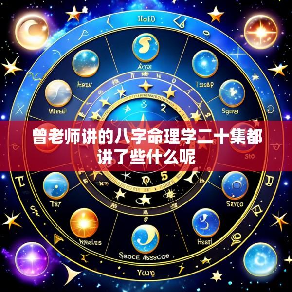 曾老师讲的八字命理学二十集都讲了些什么呢