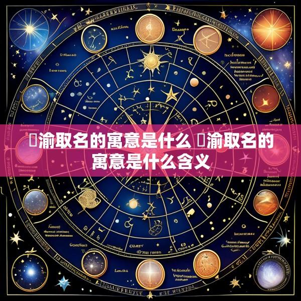 璟渝取名的寓意是什么 璟渝取名的寓意是什么含义