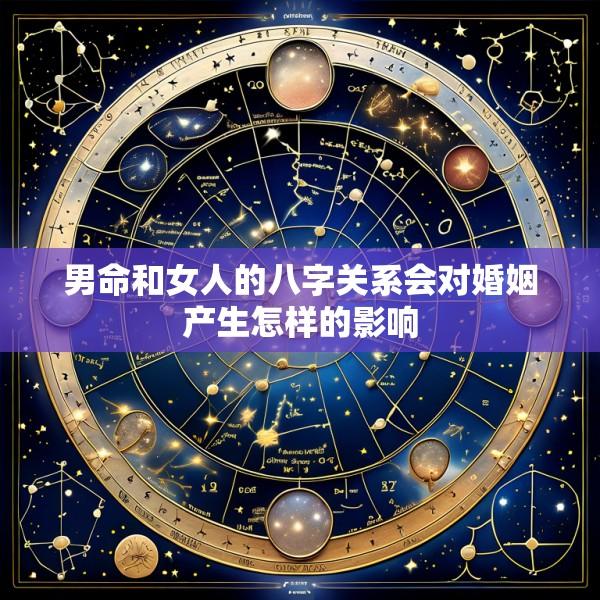 男命和女人的八字关系会对婚姻产生怎样的影响
