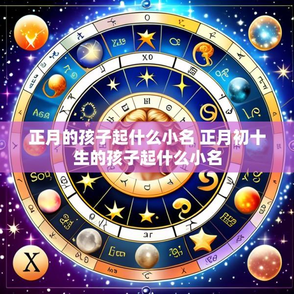 正月的孩子起什么小名 正月初十生的孩子起什么小名