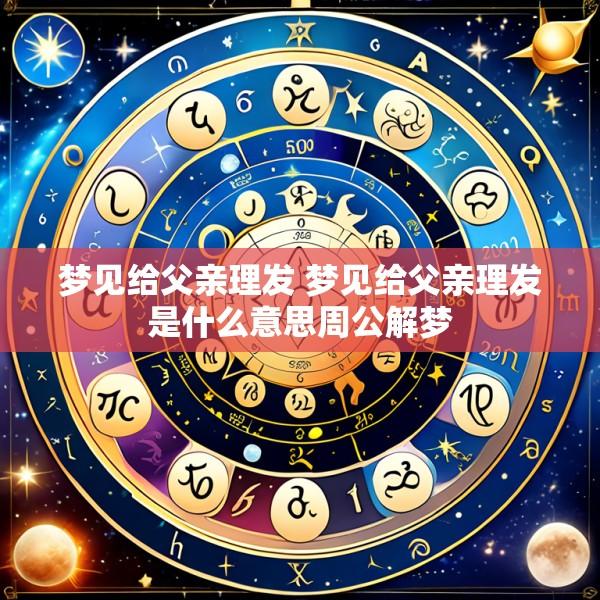 梦见给父亲理发 梦见给父亲理发是什么意思周公解梦