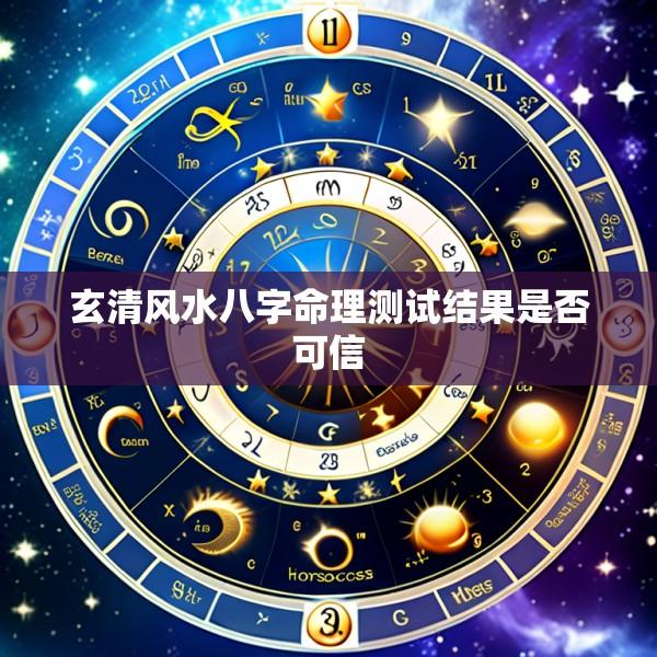 玄清风水八字命理测试结果是否可信