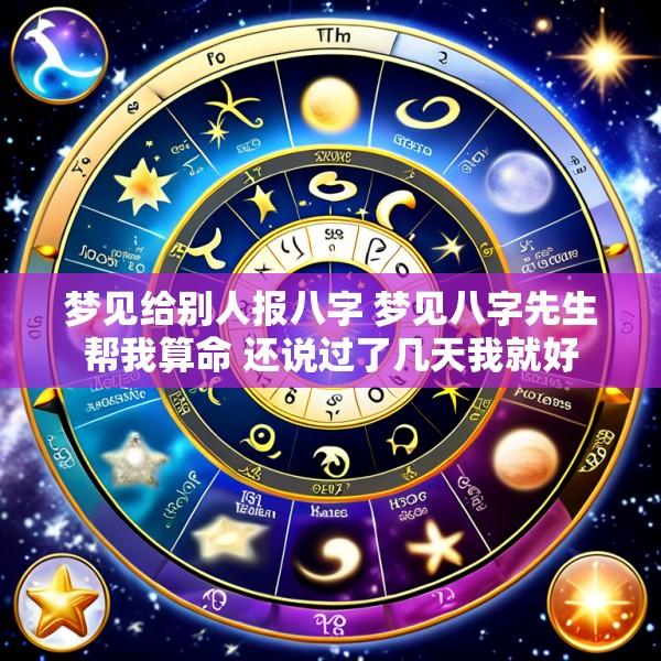 梦见给别人报八字 梦见八字先生帮我算命 还说过了几天我就好