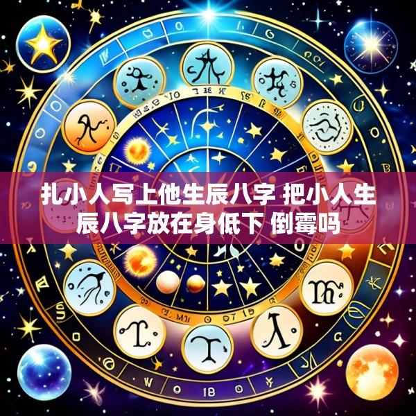 扎小人写上他生辰八字 把小人生辰八字放在身低下 倒霉吗