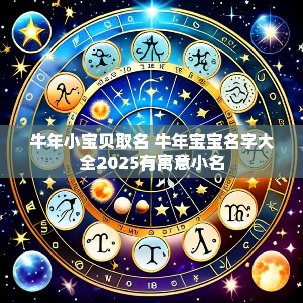 牛年小宝贝取名 牛年宝宝名字大全2025有寓意小名