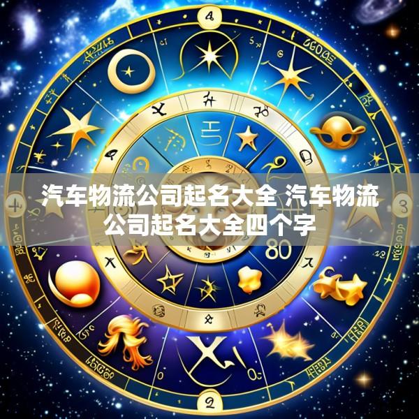 汽车物流公司起名大全 汽车物流公司起名大全四个字