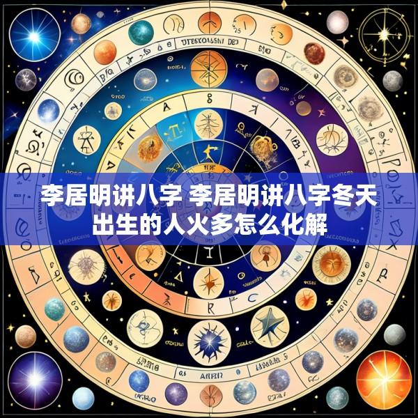 李居明讲八字 李居明讲八字冬天出生的人火多怎么化解