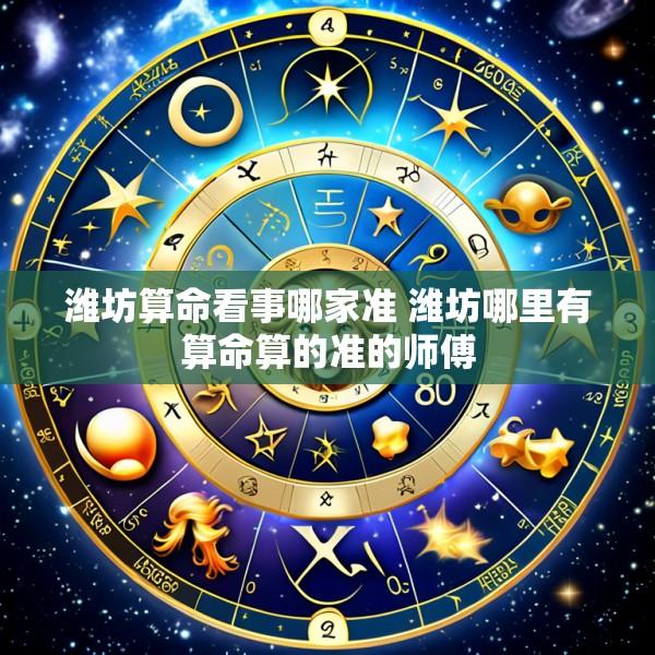 潍坊算命看事哪家准 潍坊哪里有算命算的准的师傅