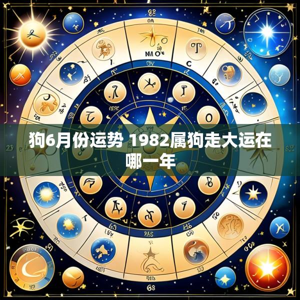 狗6月份运势 1982属狗走大运在哪一年