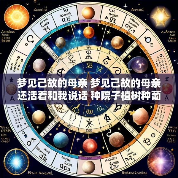 梦见己故的母亲 梦见己故的母亲还活着和我说话 种院子植树种葡萄