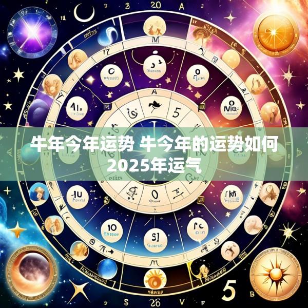 牛年今年运势 牛今年的运势如何2025年运气