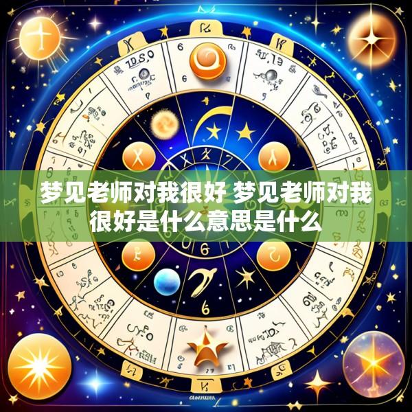 梦见老师对我很好 梦见老师对我很好是什么意思是什么