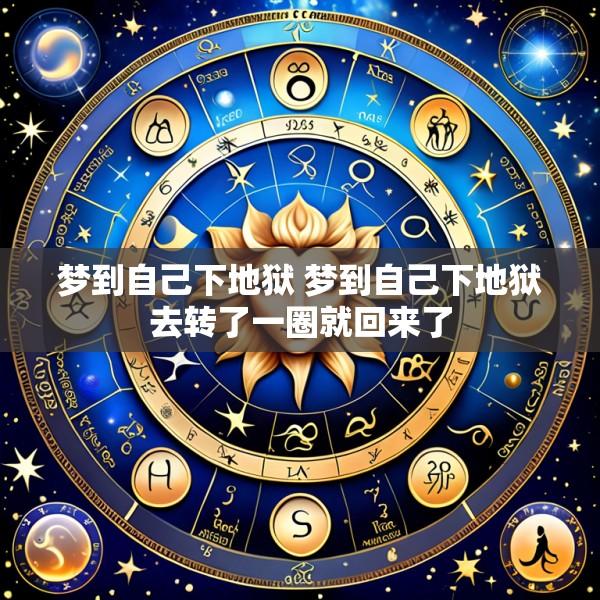 梦到自己下地狱 梦到自己下地狱去转了一圈就回来了